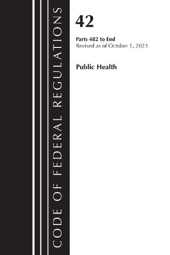 Code of Federal Regulations, Title 42 Public Health 482-End, Revised as of October 1, 2023