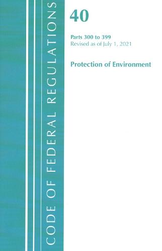 Code of Federal Regulations, Title 40 Protection of the Environment 300-399, Revised as of July 1, 2021