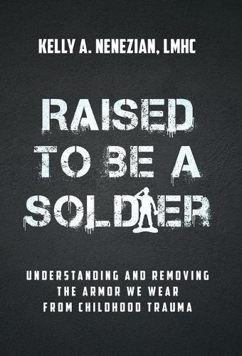 Raised to Be a Soldier: Understanding and Removing The Armor We Wear From Childhood Trauma