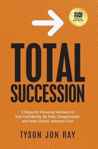Total Succession: 5 Steps for Financial Advisors to Exit Confidently, Be Fully Compensated, and Keep Clients' Interests First