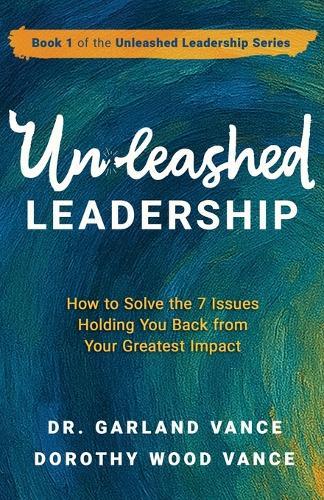 Unleashed Leadership: How to Solve the 7 Issues Holding You Back from Your Greatest Impact