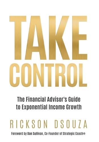 Take Control: The Financial Advisor's Guide to Exponential Income Growth
