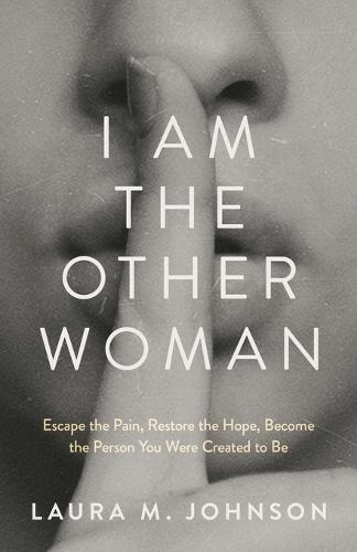 I Am the Other Woman: Escape the Pain, Restore the Hope, Become the Person You Were Created to Be