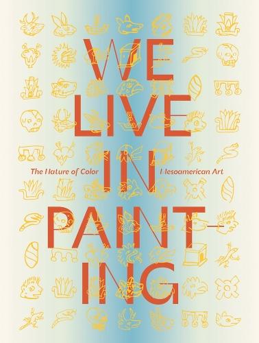 We Live in Painting: The Nature of Color in Mesoamerican Art
