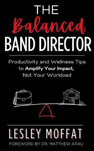 The Balanced Band Director: Productivity and Wellness Tips for a Successful Music Program and Sustainable Career