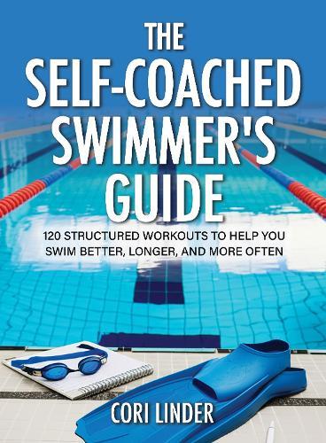 The Self-Coached Swimmer's Guide: 120 Structured Workouts To Help You Swim Better, Longer, And More Often