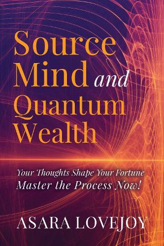 Source Mind and Quantum Wealth: Your Thoughts Shape Your Fortune Master the Process!
