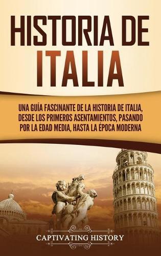 Historia de Italia: Una guía fascinante de la historia de Italia, desde los primeros asentamientos, pasando por la Edad Media, hasta la época moderna