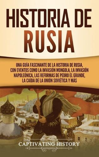 Historia de Rusia: Una guía fascinante de la historia de Rusia, con eventos como la invasión mongola, la invasión napoleónica, las reformas de Pedro el Grande, la caída de la Unión Soviética y más