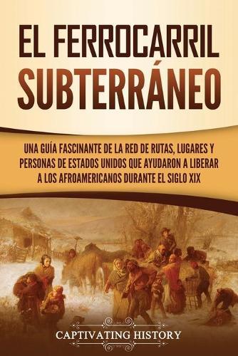 El ferrocarril subterráneo: Una guía fascinante de la red de rutas, lugares y personas de Estados Unidos que ayudaron a liberar a los afroamericanos durante el siglo XIX