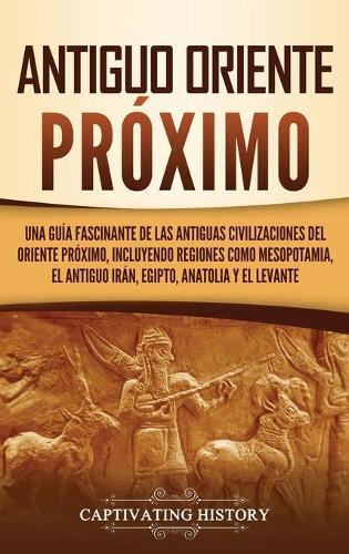 Antiguo Oriente Próximo: Una guía fascinante de las antiguas civilizaciones del Oriente Próximo, incluyendo regiones como Mesopotamia, el antiguo Irán, Egipto, Anatolia y el Levante