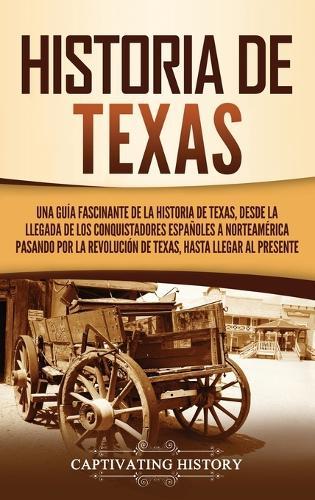 Historia de Texas: Una guía fascinante de la historia de Texas, desde la llegada de los conquistadores españoles a Norteamérica pasando por la Revolución de Texas, hasta llegar al presente
