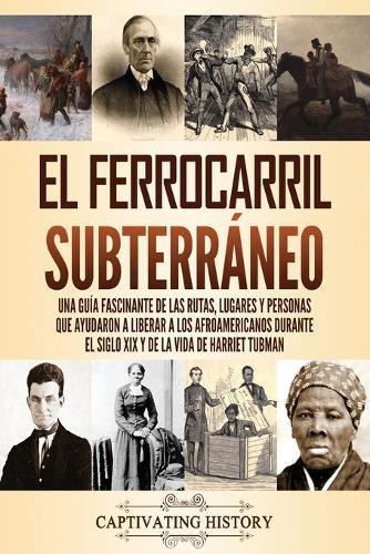 El ferrocarril subterráneo: Una guía fascinante de las rutas, lugares y personas que ayudaron a liberar a los afroamericanos durante el siglo XIX y de la vida de Harriet Tubman