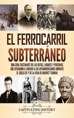 El ferrocarril subterráneo: Una guía fascinante de las rutas, lugares y personas que ayudaron a liberar a los afroamericanos durante el siglo XIX y de la vida de Harriet Tubman