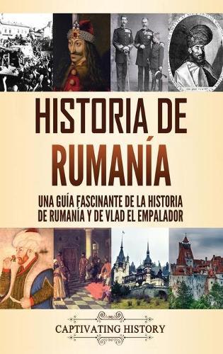 Historia de Rumanía: Una guía fascinante de la historia de Rumanía y de Vlad el Empalador