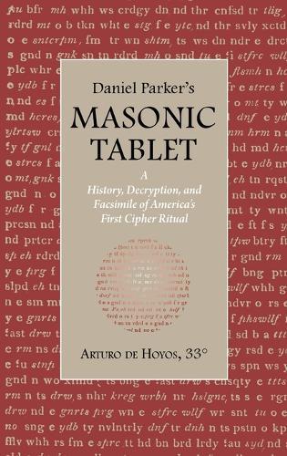 Daniel Parker's MASONIC TABLET: A History, Decryption, and Facsimile of America's First Cipher Ritual