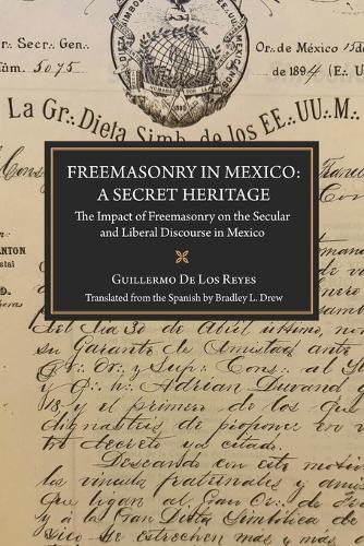 Freemasonry in Mexico: A Secret Heritage: The Impact of Freemasonry on the Secular and Liberal Discourse in Mexico