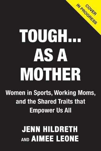 Tough as a Mother: Women in Sports, Working Moms, and the Shared Traits that Empower Us All