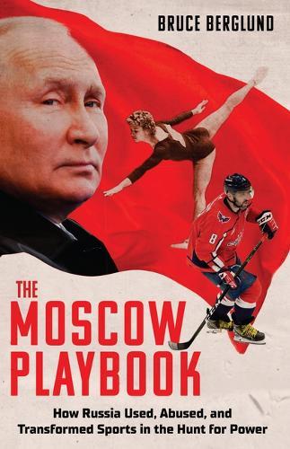 The Moscow Playbook: How Russia Used, Abused, and Transformed Sports in the Hunt for Gold