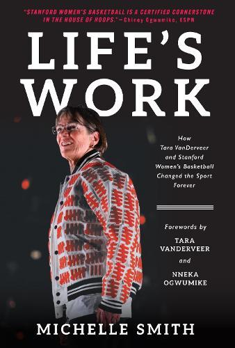 Life's Work: How Tara VanDerveer and Stanford Women's Basketball Changed the Sport