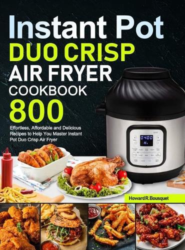 Instant Pot Duo Crisp Air Fryer Cookbook: 800 Effortless, Affordable and Delicious Recipes to Help You Master Instant Pot Duo Crisp Air Fryer