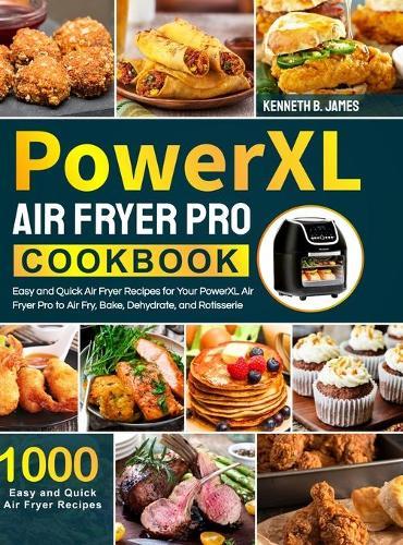 PowerXL Air Fryer Pro Cookbook: 1000 Easy and Quick Air Fryer Recipes for Your PowerXL Air Fryer Pro to Air Fry, Bake, Dehydrate, and Rotisserie