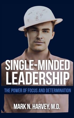 Single-Minded Leadership: The Power of Focus and Determination
