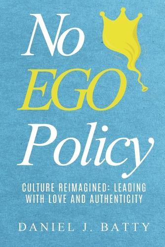 No EGO Policy: Culture Reimagined: Leading With Love And Authenticity