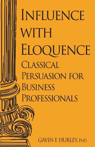 Influence with Eloquence: Classical Persuasion for Business Professionals