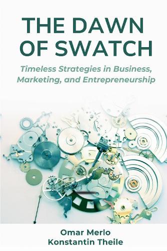 The Dawn of Swatch: Timeless Strategies in Business, Marketing, and Entrepreneurship