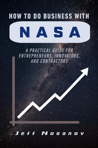 How to Do Business with NASA: A Practical Guide for Entrepreneurs, Innovators, and Contractors