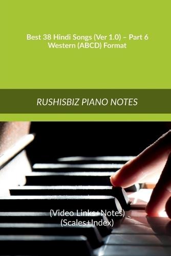 Best 38 Hindi Songs (Ver 1.0) - Part 6 - Western (ABCD) Format: RUSHISBIZ PIANO NOTES - (Video Links+Notes+Scales+Index) - MEDIUM SIZE (6X9 BOOK)