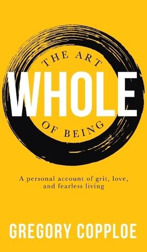 Art of Being Whole: A Personal Account of Grit, Love, and Fearless Living