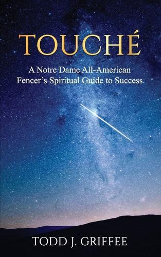 Touché: A Notre Dame All-American Fencer's Spiritual Guide to Success
