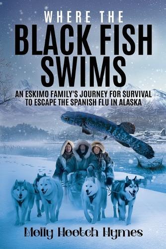 Where the Black Fish Swims: An Eskimo family's journey for survival to escape the Spanish Flu in Alaska
