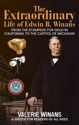 The Extraordinary Life of Edwin B. Winans: From the Stampede for Gold in California to the Capitol of Michigan