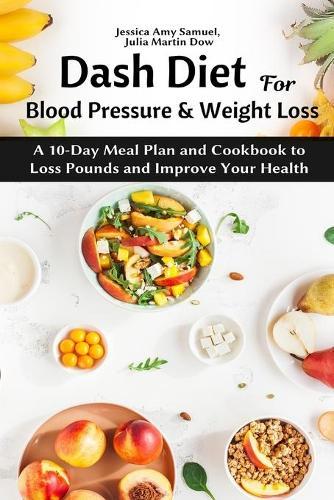 Dash Diet for Blood Pressure and Weight Loss: A 10-Day Meal Plan and Cookbook to Loss Pounds and Improve Your Health