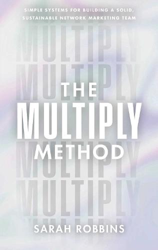 The Multiply Method: Simple Systems for Building A Solid, Sustainable Network Marketing Team