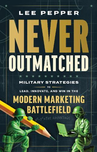 Never Outmatched: Military Strategies to Lead, Innovate, and Win in the Modern Marketing Battlefield
