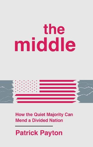 The Middle: How the Quiet Majority Can Mend a Divided Nation