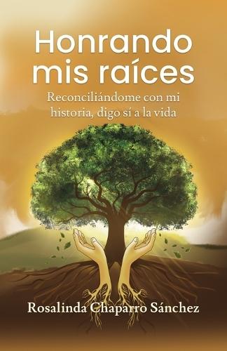 Honrando mis raíces: Reconciliándome con mi historia, digo sí a la vida