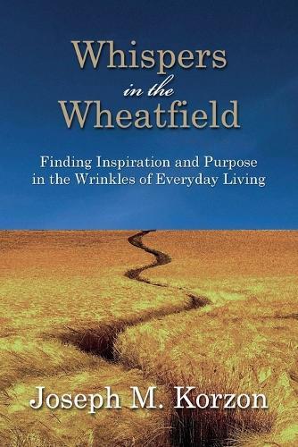Whispers in the Wheatfield: Finding Inspiration and Purpose in the Wrinkles of Everyday Living