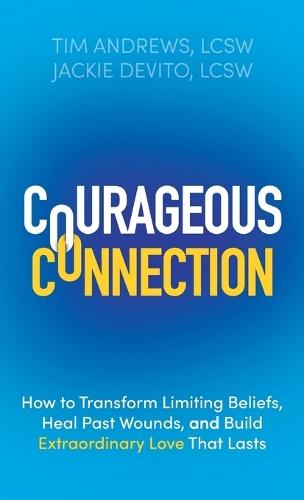 Courageous Connection: How to Transform Limiting Beliefs, Heal Past Wounds, and Build Extraordinary Love That Lasts