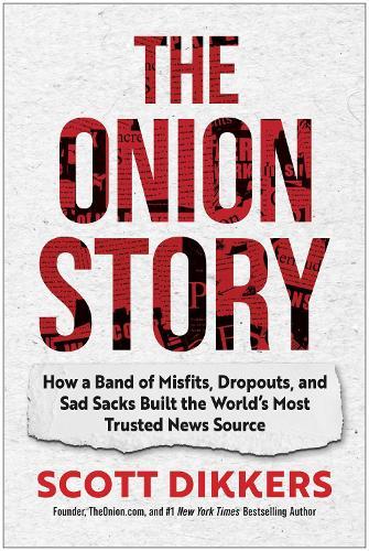 The Onion Story: How a Band of Misfits, Dropouts, and Sad Sacks Built the World's Most Trusted News Source