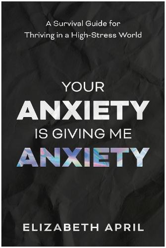 Your Anxiety Is Giving Me Anxiety: A Survival Guide for Thriving in a High-Stress World