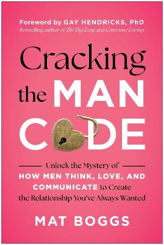 Cracking the Man Code: Unlock the Mystery of How Men Think, Love, and Communicate to Create the Relationship You've Always Wanted