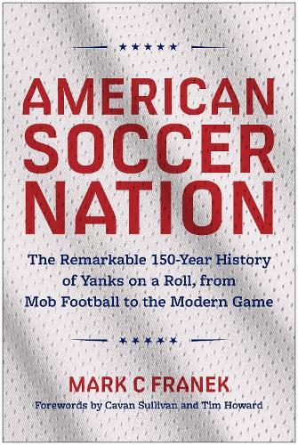 American Soccer Nation: The Remarkable 150-Year History of Yanks on a Roll, from Mob Football to the Modern Game