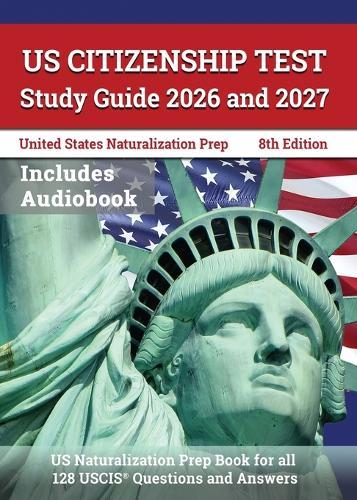 US Citizenship Test Study Guide 2026 and 2027: US Naturalization Prep Book for all 128 USCIS Questions and Answers [8th Edition]