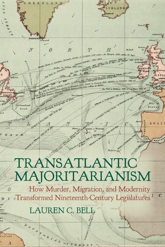 Transatlantic Majoritarianism: How Murder, Migration, and Modernity Transformed Nineteenth Century Legislatures