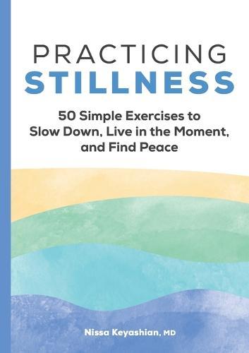 Practicing Stillness: 50 Simple Exercises to Slow Down, Live in the Moment, and Find Peace